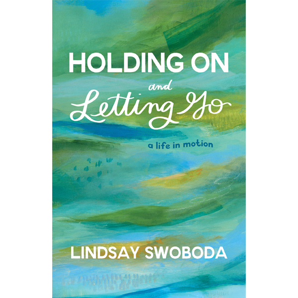 Holding-On-Letting-Go Holding On and Letting Go: A Life in Motion by Lindsay Swoboda, published by Elva Resa Publishing, distributed by Military Family Books