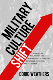 Military Culture Shift: The impact of war, money, and generational perspective on morale, retention, and leadership by Corie Weathers, published by Elva Resa Publishing