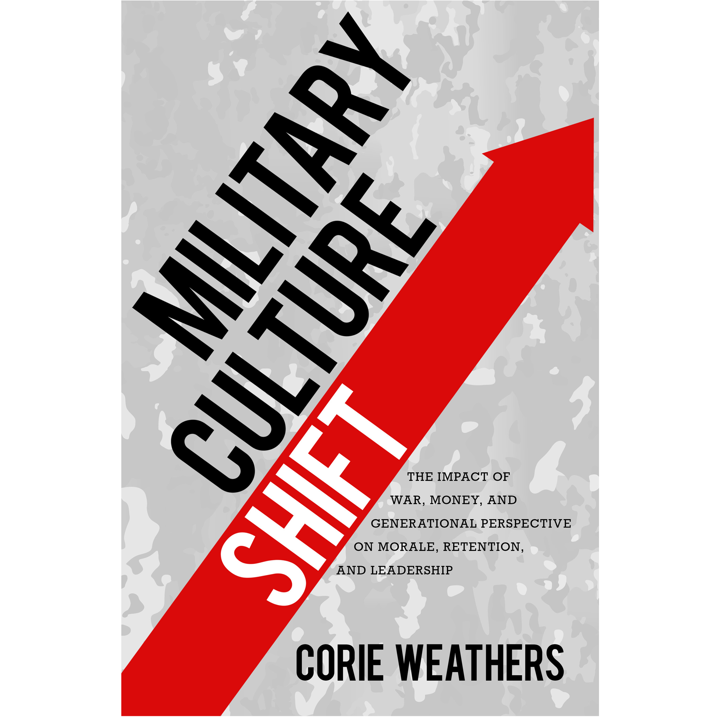 Military Culture Shift: The impact of war, money, and generational perspective on morale, retention, and leadership by Corie Weathers, published by Elva Resa Publishing